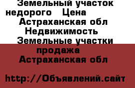 Земельный участок недорого › Цена ­ 99 000 - Астраханская обл. Недвижимость » Земельные участки продажа   . Астраханская обл.